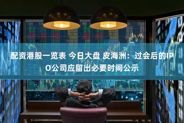 配资港股一览表 今日大盘 皮海洲：过会后的IPO公司应留出必要时间公示