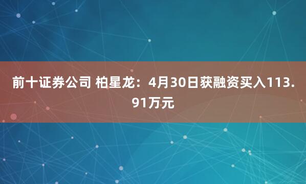 前十证券公司 柏星龙：4月30日获融资买入113.91万元