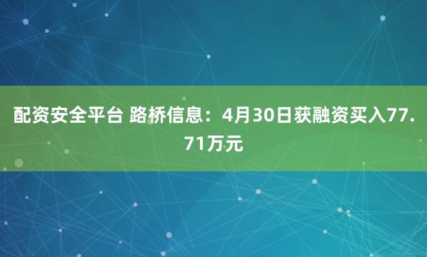 配资安全平台 路桥信息：4月30日获融资买入77.71万元