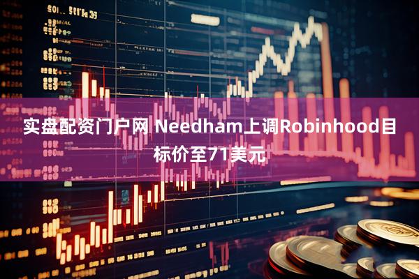 实盘配资门户网 Needham上调Robinhood目标价至71美元