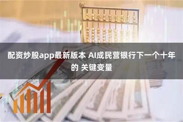 配资炒股app最新版本 AI成民营银行下一个十年的 关键变量
