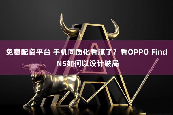 免费配资平台 手机同质化看腻了？看OPPO Find N5如何以设计破局