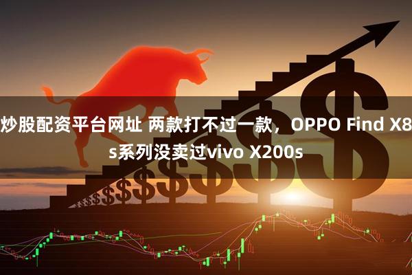 炒股配资平台网址 两款打不过一款，OPPO Find X8s系列没卖过vivo X200s
