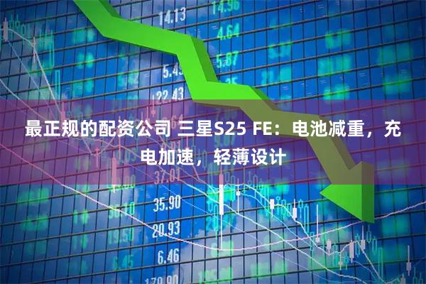 最正规的配资公司 三星S25 FE：电池减重，充电加速，轻薄设计