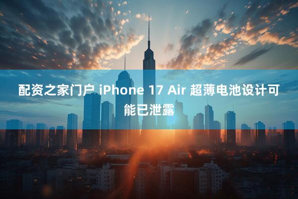 配资之家门户 iPhone 17 Air 超薄电池设计可能已泄露