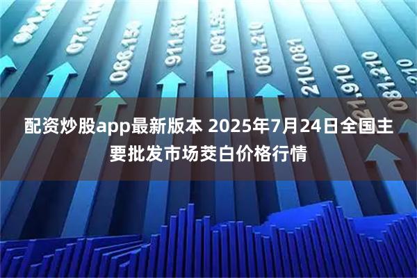 配资炒股app最新版本 2025年7月24日全国主要批发市场茭白价格行情