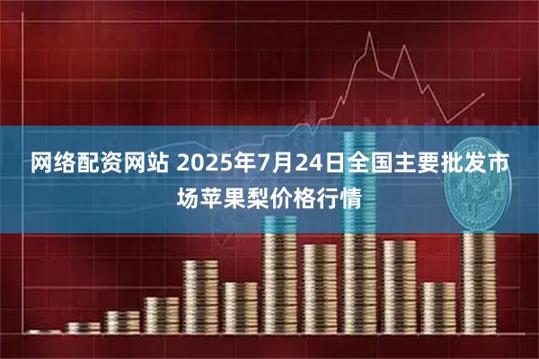 网络配资网站 2025年7月24日全国主要批发市场苹果梨价格行情