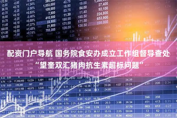 配资门户导航 国务院食安办成立工作组督导查处“望奎双汇猪肉抗生素超标问题”