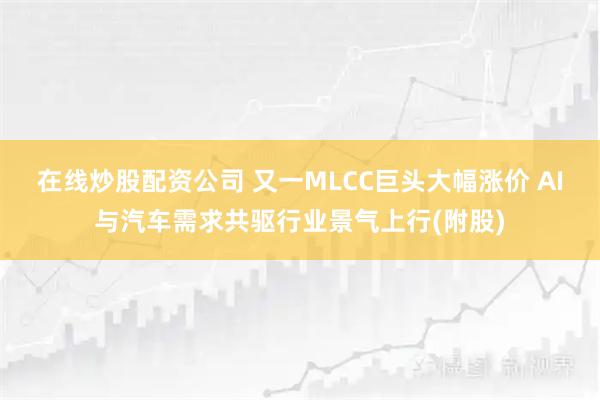 在线炒股配资公司 又一MLCC巨头大幅涨价 AI与汽车需求共驱行业景气上行(附股)